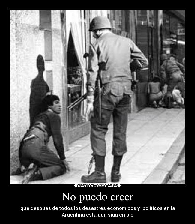 No puedo creer - que despues de todos los desastres economicos y politicos en la
Argentina esta aun siga en pie