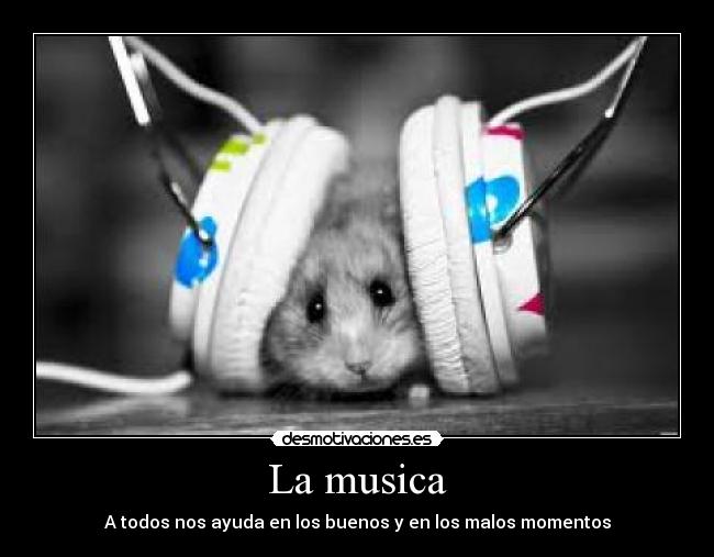 La musica - A todos nos ayuda en los buenos y en los malos momentos