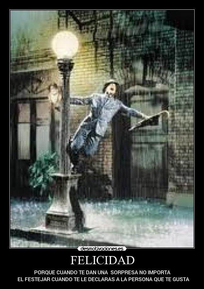FELICIDAD - PORQUE CUANDO TE DAN UNA  SORPRESA NO IMPORTA
  EL FESTEJAR CUANDO TE LE DECLARAS A LA PERSONA QUE TE GUSTA