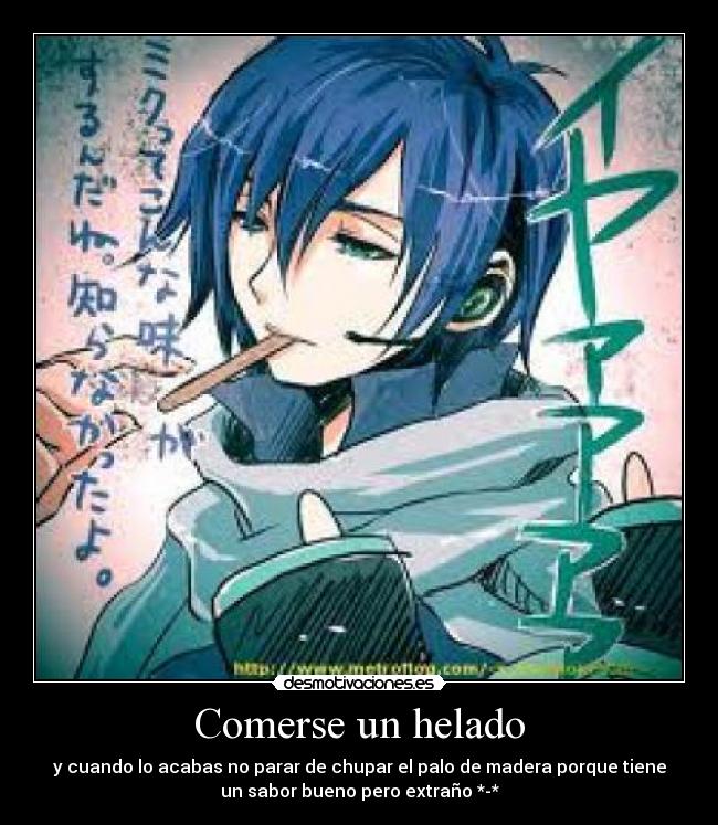 Comerse un helado - y cuando lo acabas no parar de chupar el palo de madera porque tiene
un sabor bueno pero extraño *-*