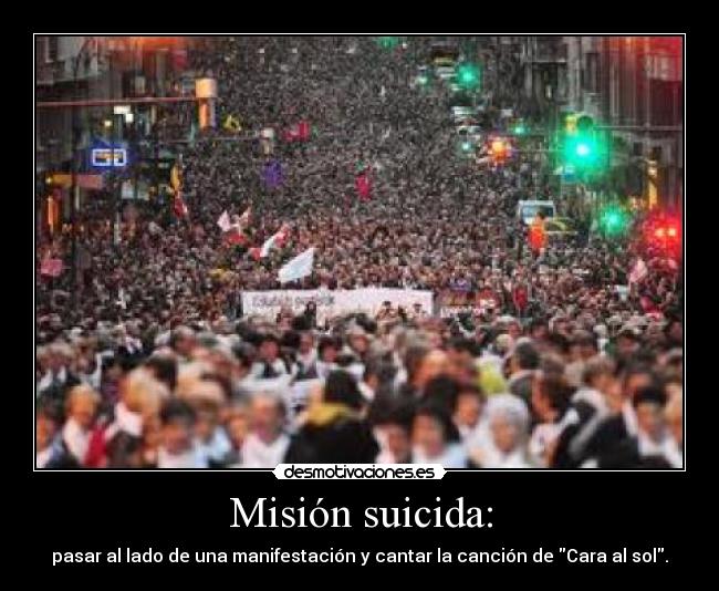 Misión suicida: - pasar al lado de una manifestación y cantar la canción de Cara al sol.