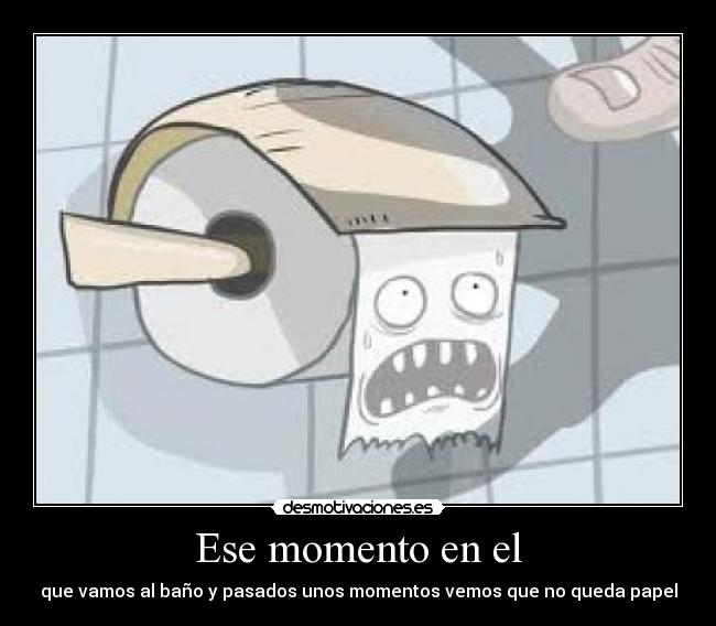 Ese momento en el - que vamos al baño y pasados unos momentos vemos que no queda papel