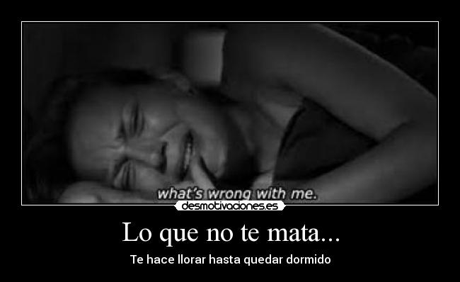 Lo que no te mata... - Te hace llorar hasta quedar dormido