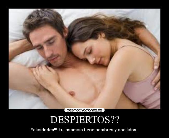 DESPIERTOS?? - Felicidades!!! tu insomnio tiene nombres y apellidos...
