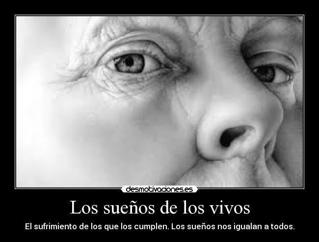 Los sueños de los vivos - El sufrimiento de los que los cumplen. Los sueños nos igualan a todos.