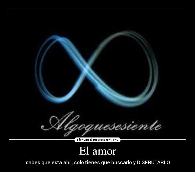 El amor - sabes que esta ahí , solo tienes que buscarlo y DISFRUTARLO