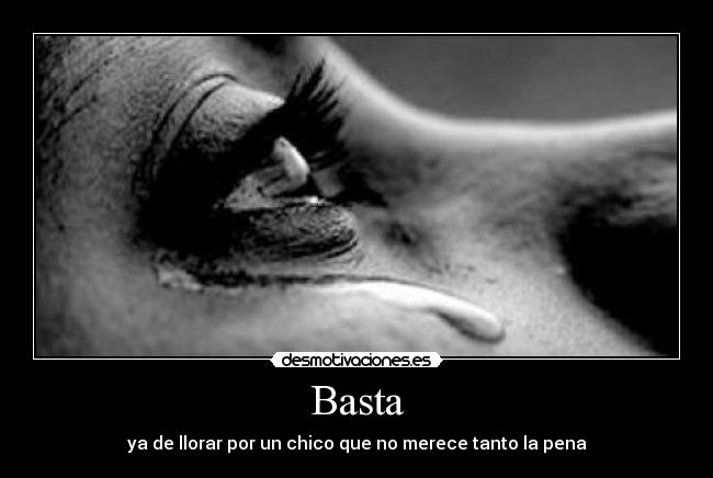 Basta - ya de llorar por un chico que no merece tanto la pena