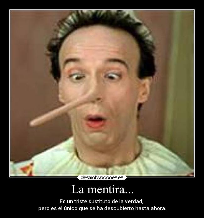 La mentira... - Es un triste sustituto de la verdad,
pero es el único que se ha descubierto hasta ahora.