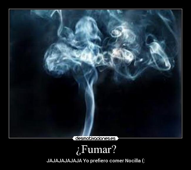 ¿Fumar? - JAJAJAJAJAJA Yo prefiero comer Nocilla (: