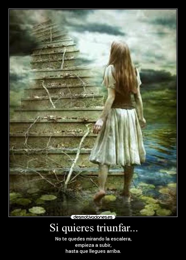 Si quieres triunfar... - No te quedes mirando la escalera,
empieza a subir,
hasta que llegues arriba.