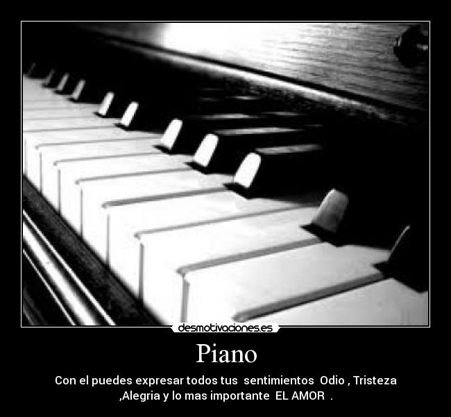 Piano - Con el puedes expresar todos tus sentimientos Odio , Tristeza
,Alegria y lo mas importante EL AMOR ♥.