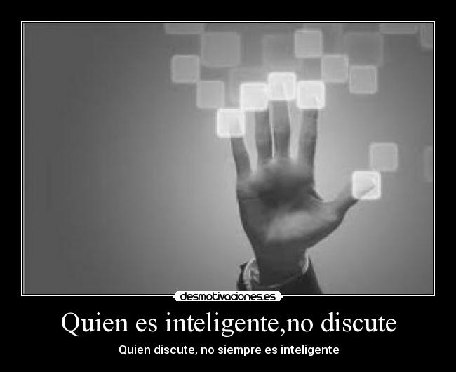Quien es inteligente,no discute - Quien discute, no siempre es inteligente