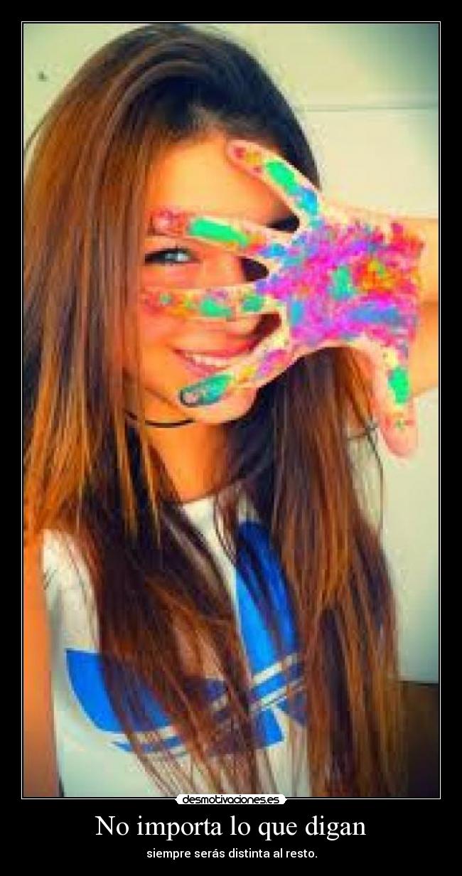 No importa lo que digan - siempre serás distinta al resto.