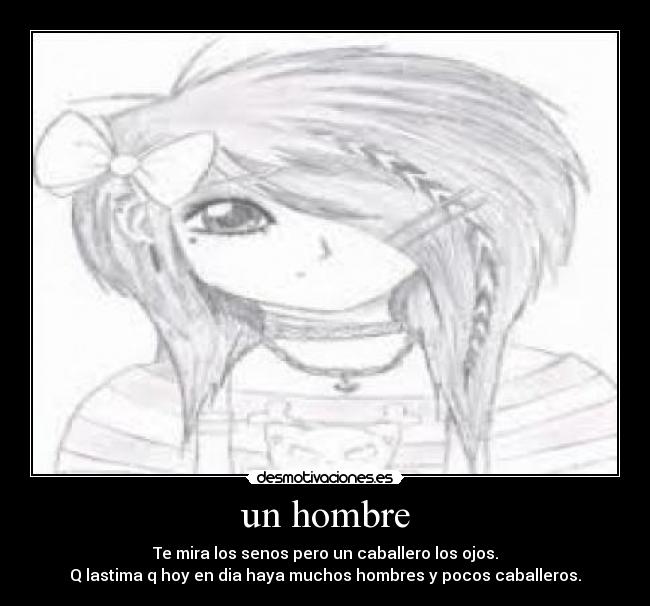 un hombre - Te mira los senos pero un caballero los ojos.
Q lastima q hoy en dia haya muchos hombres y pocos caballeros.
