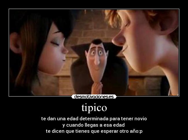 tipico - te dan una edad determinada para tener novio
y cuando llegas a esa edad 
te dicen que tienes que esperar otro año:p