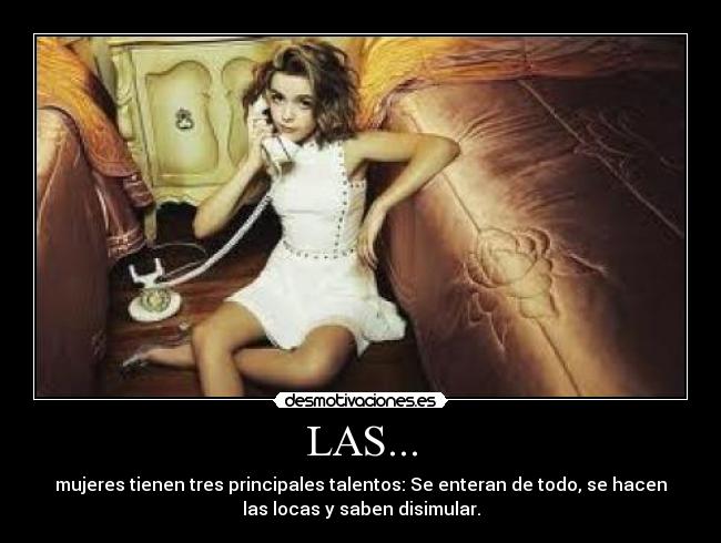 LAS... - mujeres tienen tres principales talentos: Se enteran de todo, se hacen
las locas y saben disimular.