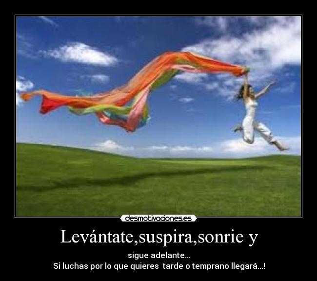 Levántate,suspira,sonrie y - sigue adelante...
Si luchas por lo que quieres tarde o temprano llegará...!