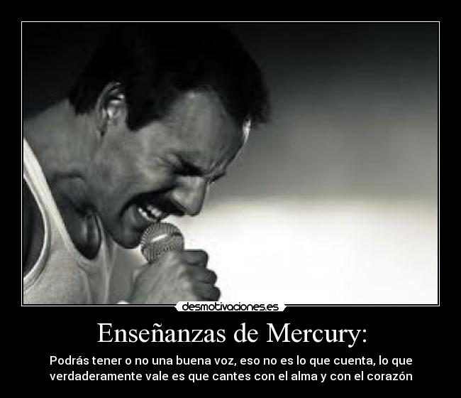 Enseñanzas de Mercury: - Podrás tener o no una buena voz, eso no es lo que cuenta, lo que
verdaderamente vale es que cantes con el alma y con el corazón