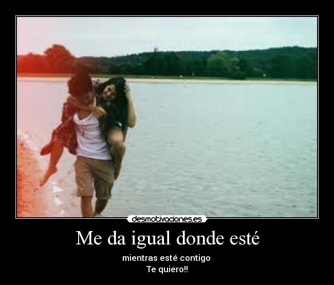 Me da igual donde esté -