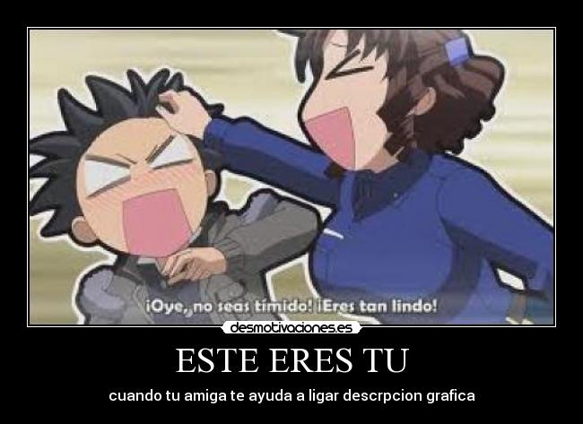 ESTE ERES TU - cuando tu amiga te ayuda a ligar descrpcion grafica