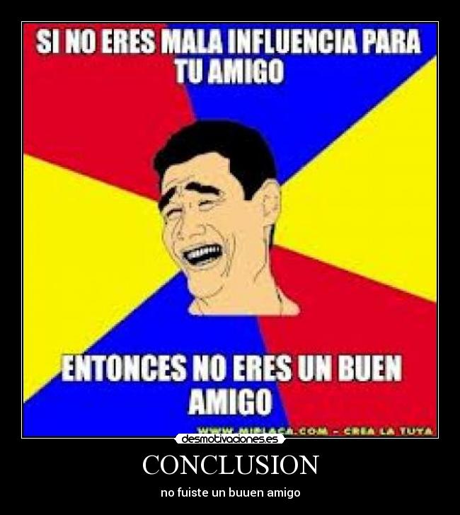 CONCLUSION - no fuiste un buuen amigo