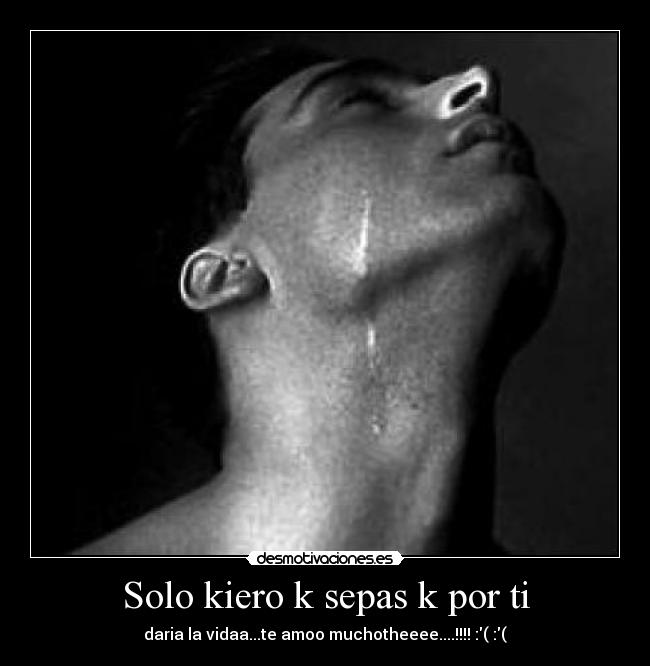 Solo kiero k sepas k por ti - daria la vidaa...te amoo muchotheeee....!!!! :( :(