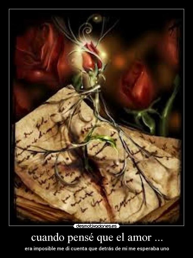 cuando pensé que el amor ... - era imposible me di cuenta que detrás de mi me esperaba uno