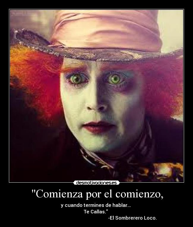 Comienza por el comienzo, - y cuando termines de hablar...
Te Callas.
-El Sombrerero Loco.