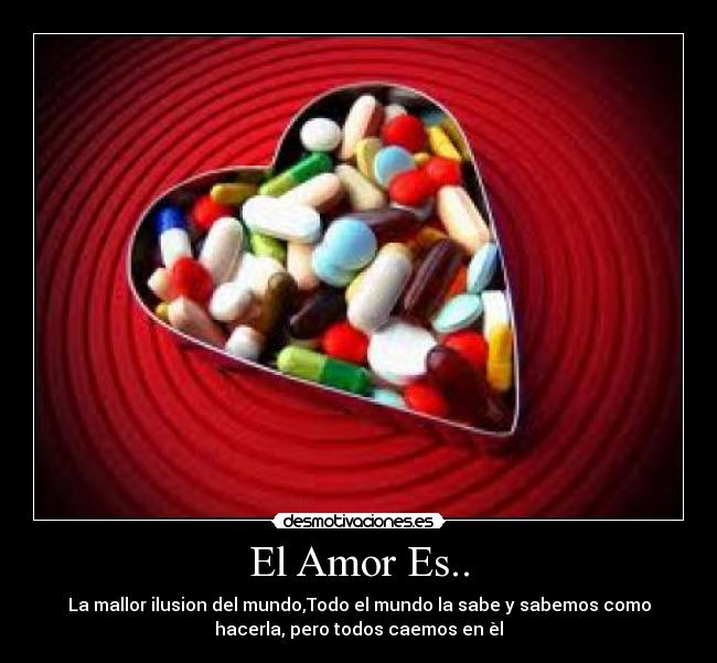 El Amor Es.. - La mallor ilusion del mundo,Todo el mundo la sabe y sabemos como
hacerla, pero todos caemos en èl