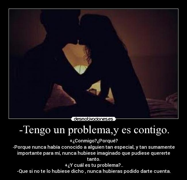 -Tengo un problema,y es contigo. - 