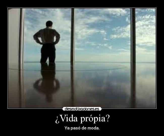 ¿Vida própia? - Ya pasó de moda.