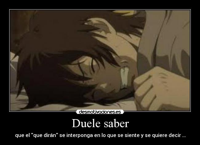 Duele saber - que el que dirán se interponga en lo que se siente y se quiere decir ...