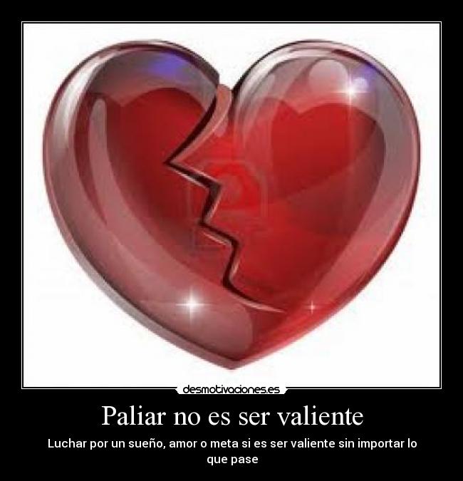 Paliar no es ser valiente - Luchar por un sueño, amor o meta si es ser valiente sin importar lo que pase