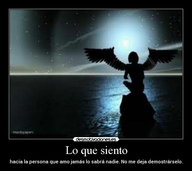 Lo que siento - hacia la persona que amo jamás lo sabrá nadie. No me deja demostrárselo.