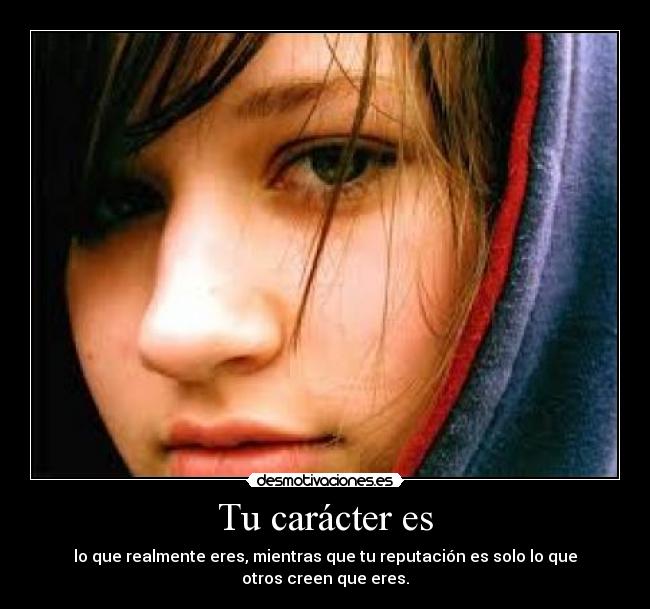 Tu carácter es - lo que realmente eres, mientras que tu reputación es solo lo que otros creen que eres.