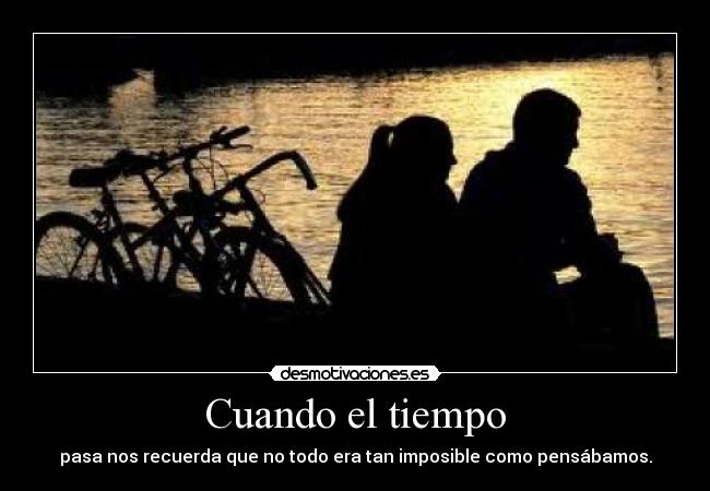 Cuando el tiempo - pasa nos recuerda que no todo era tan imposible como pensábamos.