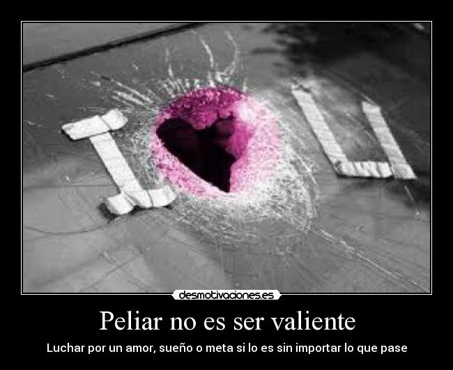 Peliar no es ser valiente - Luchar por un amor, sueño o meta si lo es sin importar lo que pase