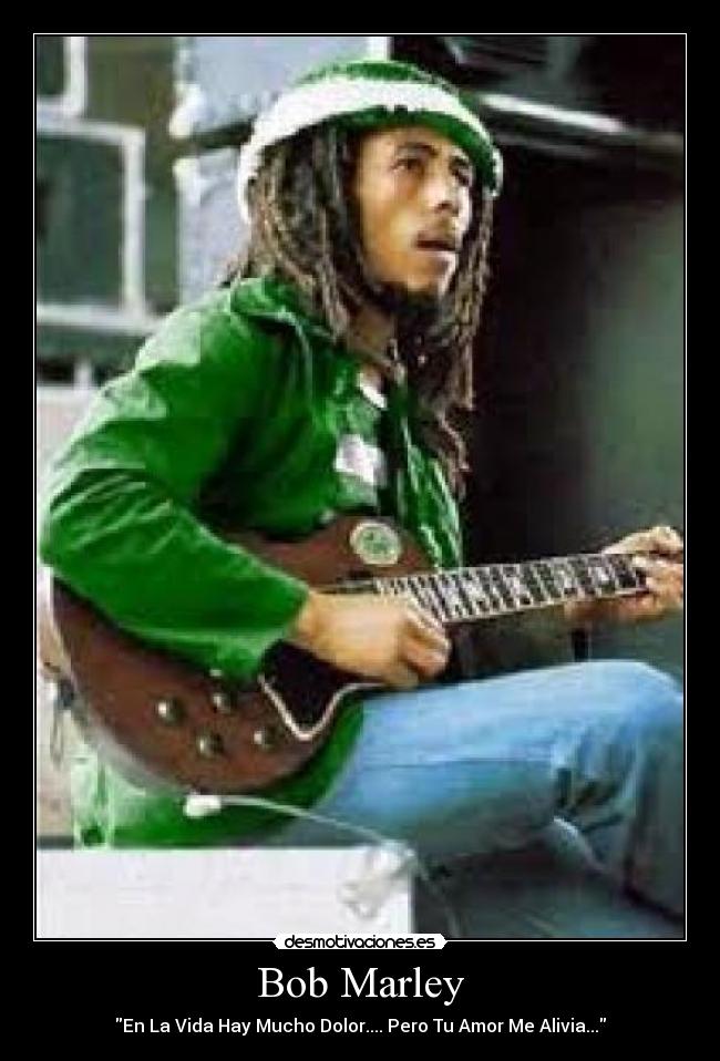Bob Marley - En La Vida Hay Mucho Dolor.... Pero Tu Amor Me Alivia...