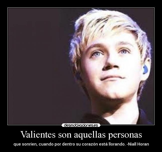 Valientes son aquellas personas - que sonríen, cuando por dentro su corazón está llorando. -Niall Horan