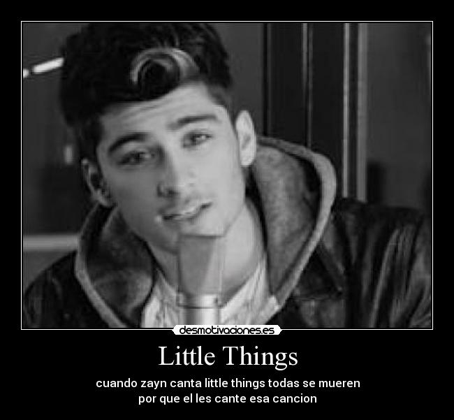 Little Things - cuando zayn canta little things todas se mueren
por que el les cante esa cancion