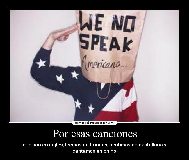 Por esas canciones - que son en ingles, leemos en frances, sentimos en castellano y cantamos en chino.