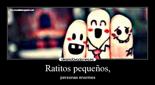 Ratitos pequeños, - personas enormes