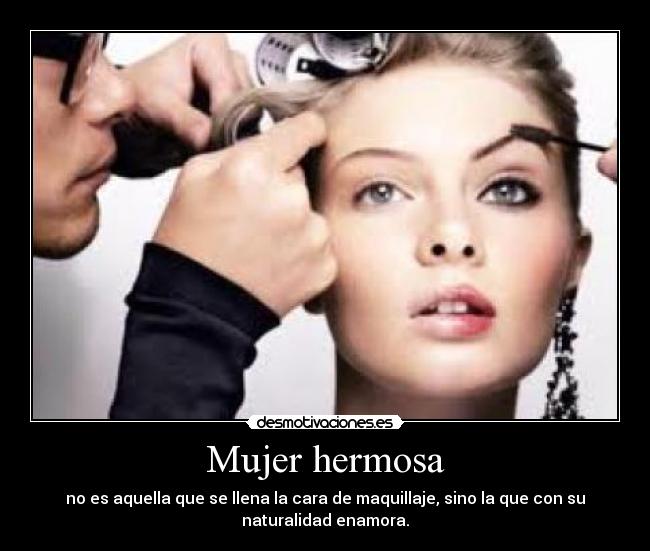 Mujer hermosa - no es aquella que se llena la cara de maquillaje, sino la que con su
naturalidad enamora.