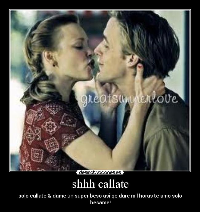 shhh callate - solo callate & dame un super beso asi qe dure mil horas te amo solo besame!