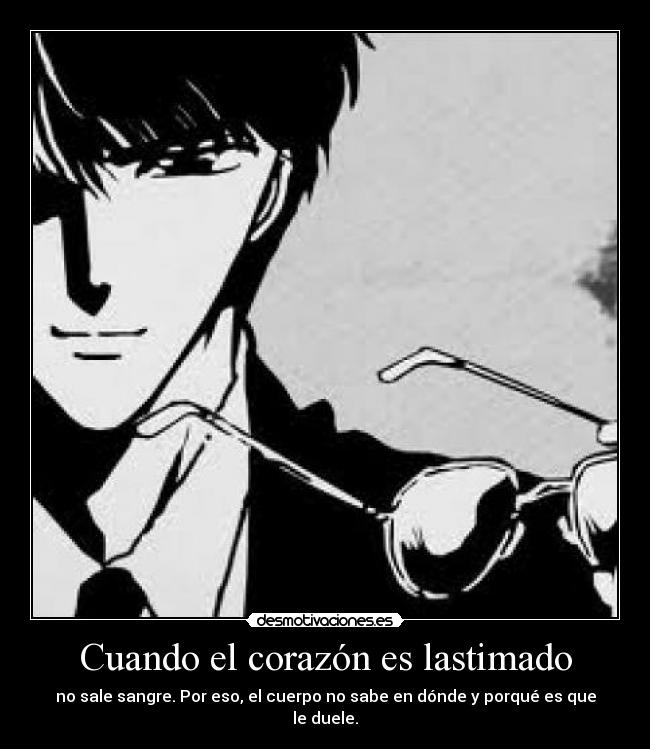 Cuando el corazón es lastimado - no sale sangre. Por eso, el cuerpo no sabe en dónde y porqué es que le duele.