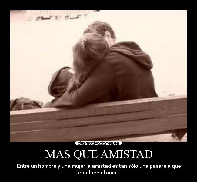 MAS QUE AMISTAD - Entre un hombre y una mujer la amistad es tan sólo una pasarela que
conduce al amor.