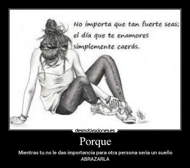 Porque - Mientras tu no le das importancia para otra persona seria un sueño
ABRAZARLA
