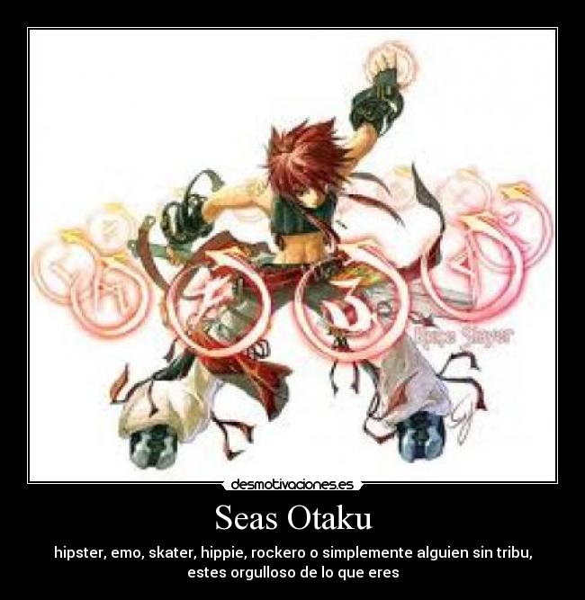 Seas Otaku - hipster, emo, skater, hippie, rockero o simplemente alguien sin tribu,
estes orgulloso de lo que eres