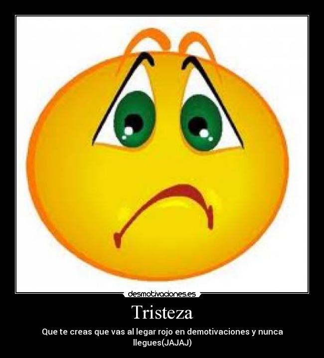 Tristeza - Que te creas que vas al legar rojo en demotivaciones y nunca llegues(JAJAJ)