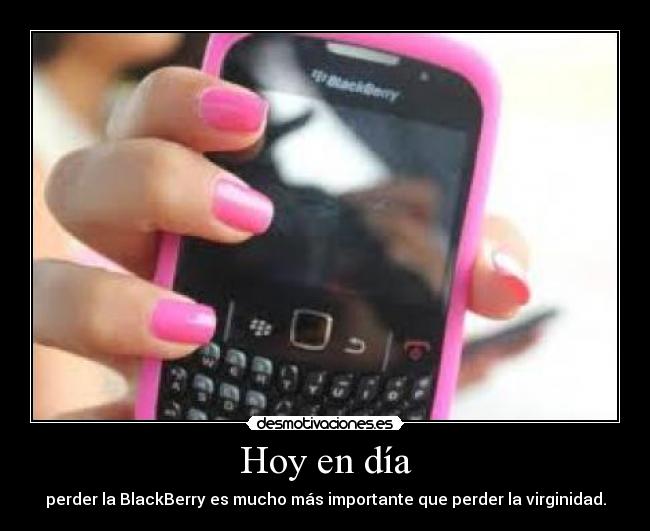 Hoy en día - perder la BlackBerry es mucho más importante que perder la virginidad.